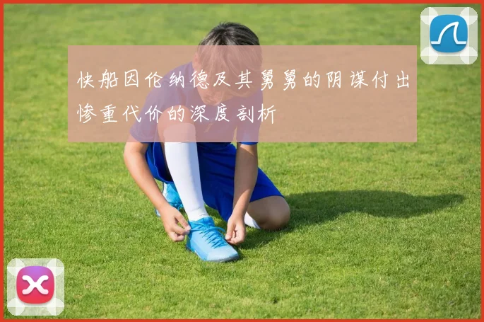 快船因伦纳德及其舅舅的阴谋付出惨重代价的深度剖析