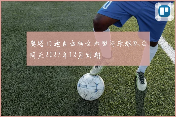 奥塔门迪自由转会加盟河床球队合同至2027年12月到期