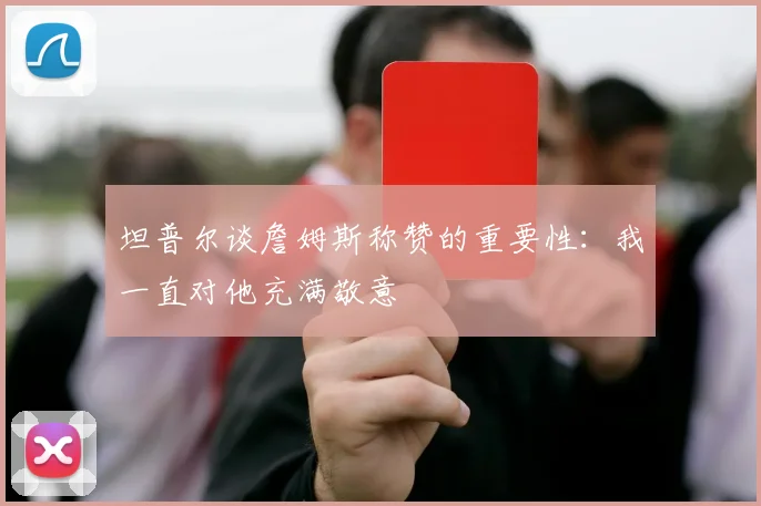 坦普尔谈詹姆斯称赞的重要性：我一直对他充满敬意