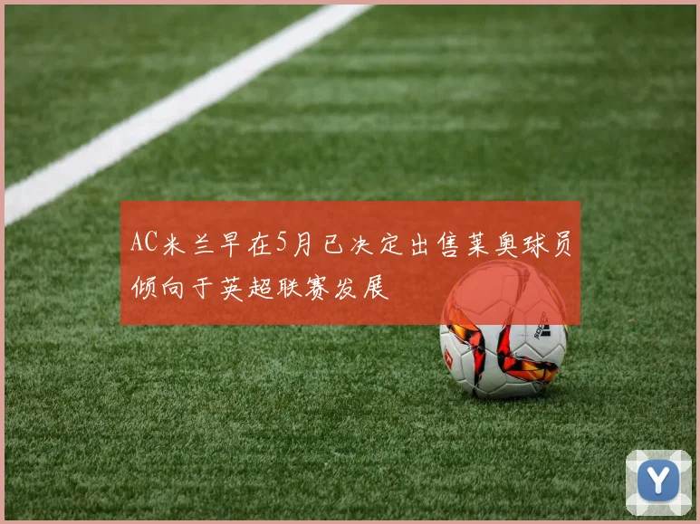 AC米兰早在5月已决定出售莱奥球员倾向于英超联赛发展