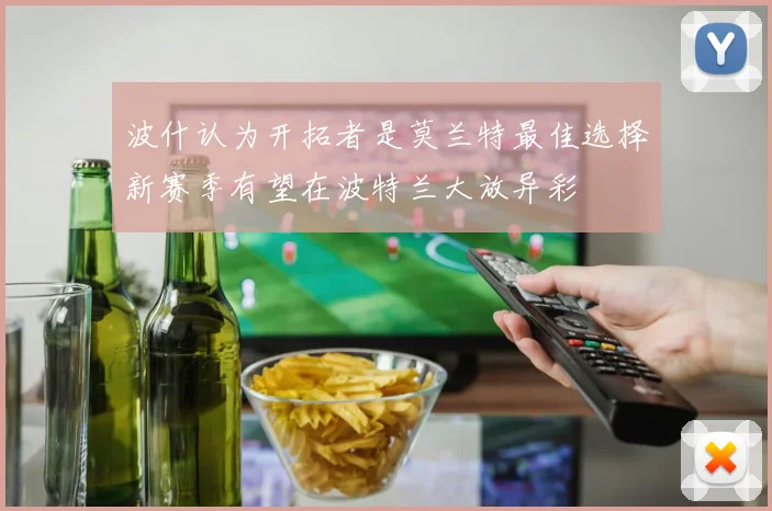 波什认为开拓者是莫兰特最佳选择新赛季有望在波特兰大放异彩