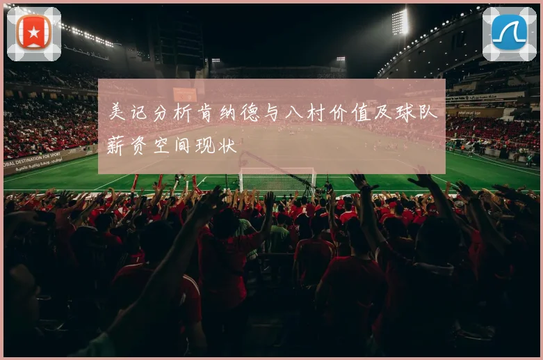 美记分析肯纳德与八村价值及球队薪资空间现状