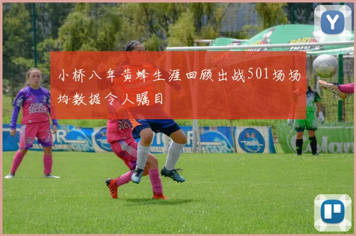 小桥八年黄蜂生涯回顾出战501场场均数据令人瞩目