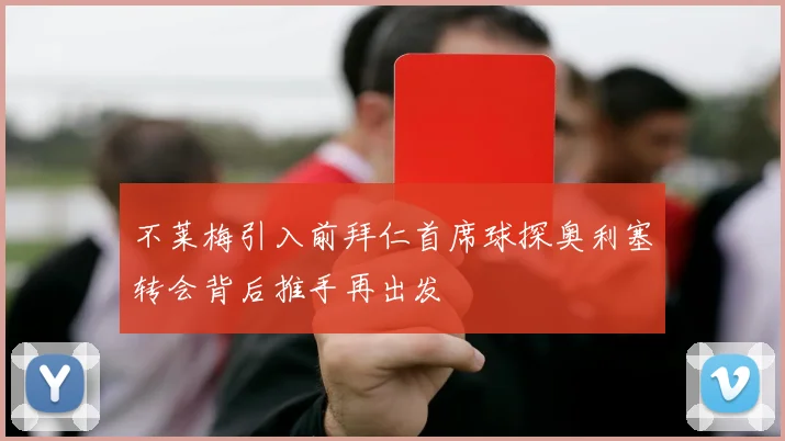 不莱梅引入前拜仁首席球探奥利塞转会背后推手再出发
